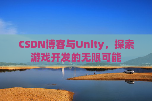 CSDN博客与Unity，探索游戏开发的无限可能
